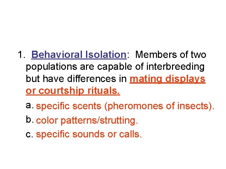 1. Behavioral Isolation: Members of two populations are capable of interbreeding but have differences