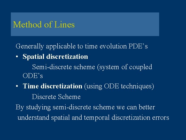 Method of Lines Generally applicable to time evolution PDE’s • Spatial discretization Semi-discrete scheme