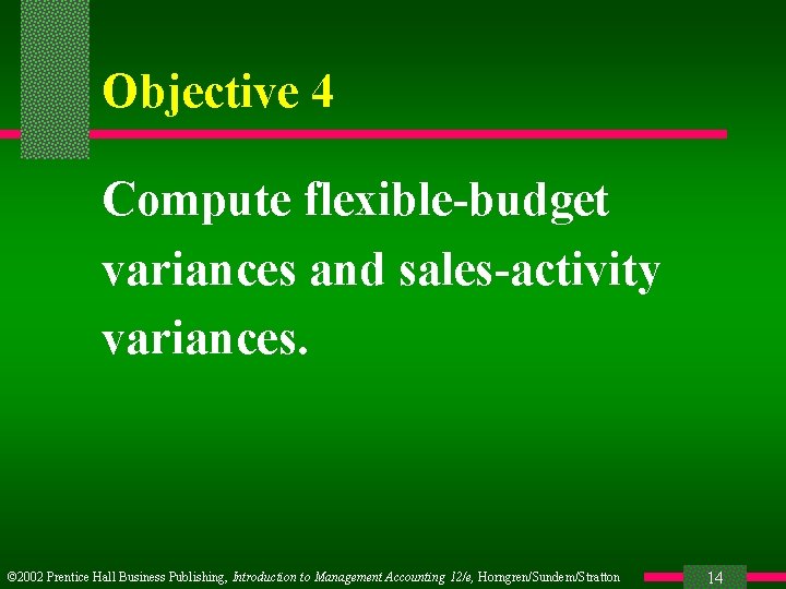 Objective 4 Compute flexible-budget variances and sales-activity variances. © 2002 Prentice Hall Business Publishing,