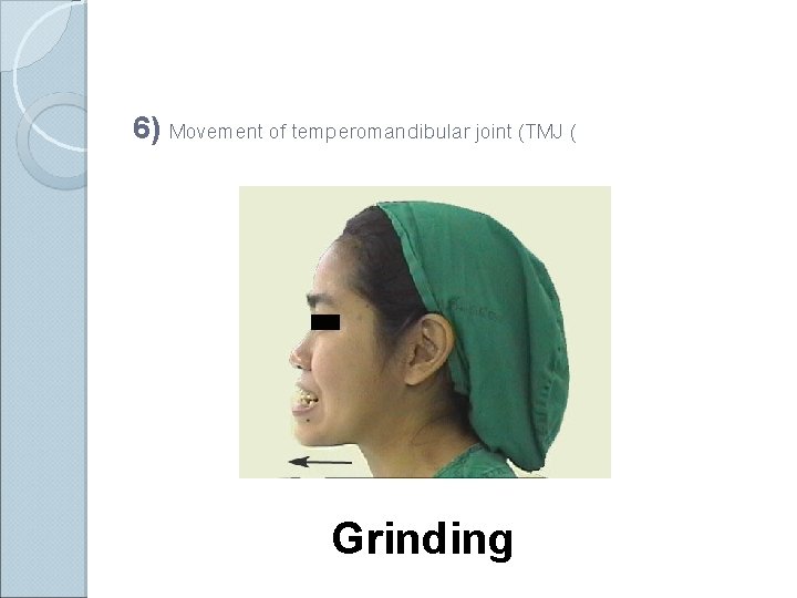 6) Movement of temperomandibular joint (TMJ ( Grinding 