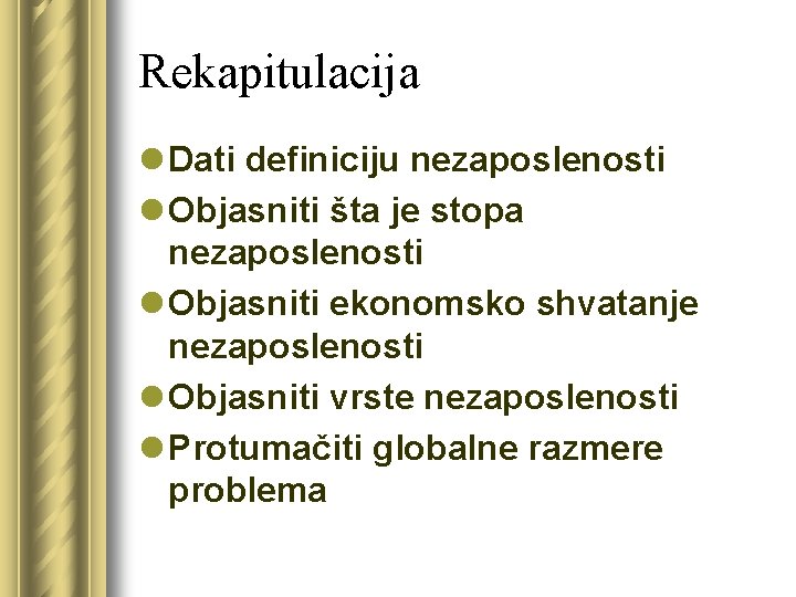 Rekapitulacija l Dati definiciju nezaposlenosti l Objasniti šta je stopa nezaposlenosti l Objasniti ekonomsko