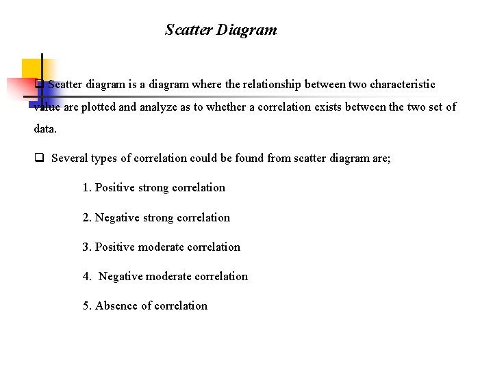Scatter Diagram q Scatter diagram is a diagram where the relationship between two characteristic