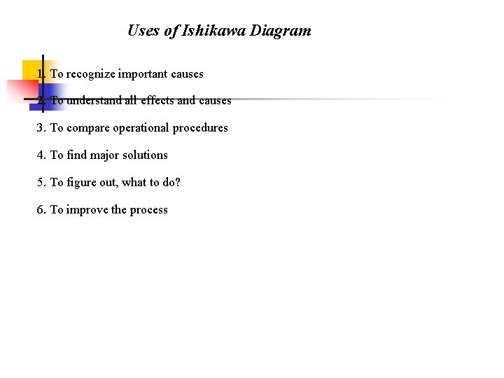 Uses of Ishikawa Diagram 1. To recognize important causes 2. To understand all effects