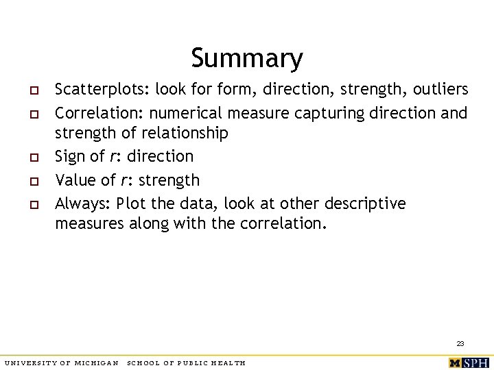 Summary o o o Scatterplots: look form, direction, strength, outliers Correlation: numerical measure capturing