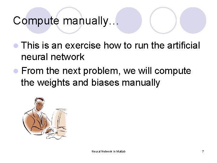 Compute manually… l This is an exercise how to run the artificial neural network Compute manually… l This is an exercise how to run the artificial neural network