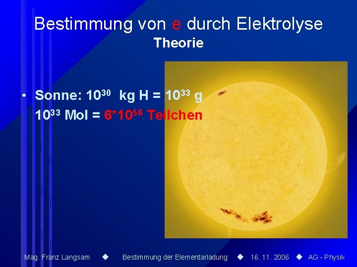 Bestimmung von e durch Elektrolyse Theorie • Sonne: 1030 kg H = 1033 g Bestimmung von e durch Elektrolyse Theorie • Sonne: 1030 kg H = 1033 g