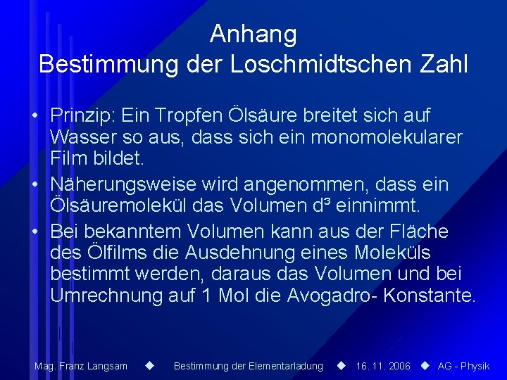 Anhang Bestimmung der Loschmidtschen Zahl • Prinzip: Ein Tropfen Ölsäure breitet sich auf Wasser Anhang Bestimmung der Loschmidtschen Zahl • Prinzip: Ein Tropfen Ölsäure breitet sich auf Wasser