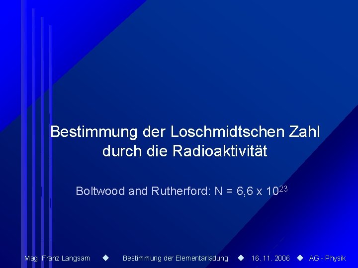 Bestimmung der Loschmidtschen Zahl durch die Radioaktivität Boltwood and Rutherford: N = 6, 6