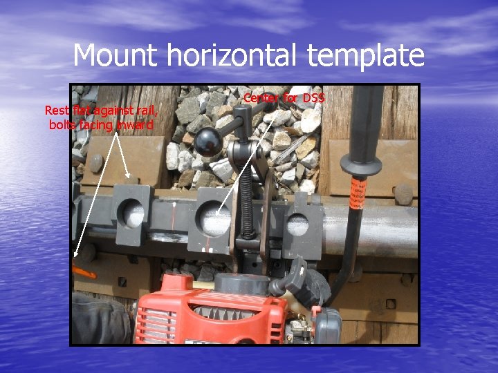 Mount horizontal template Rest flat against rail, bolts facing inward Center for DSS 