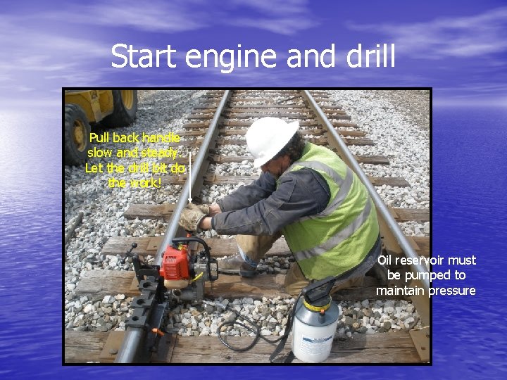 Start engine and drill Pull back handle slow and steady. Let the drill bit