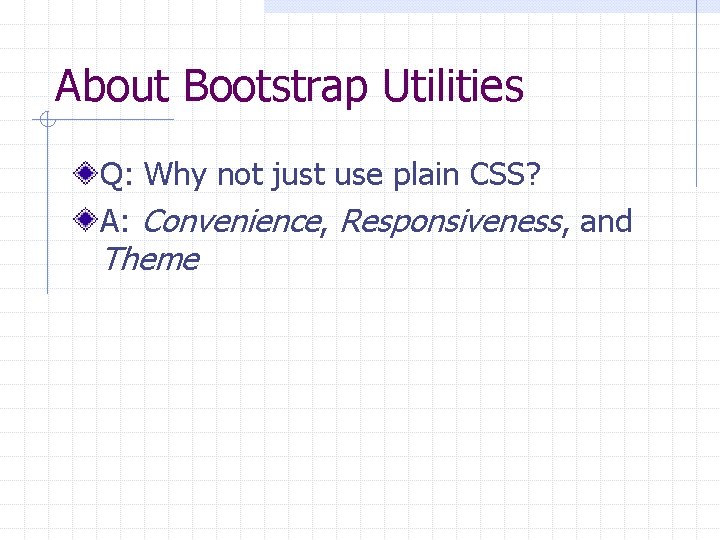 About Bootstrap Utilities Q: Why not just use plain CSS? A: Convenience, Responsiveness, and