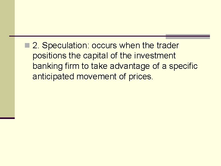 n 2. Speculation: occurs when the trader positions the capital of the investment banking