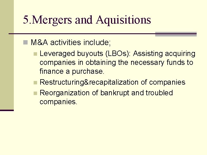 5. Mergers and Aquisitions n M&A activities include; n Leveraged buyouts (LBOs): Assisting acquiring