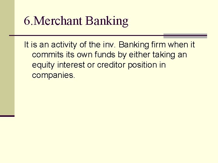 6. Merchant Banking It is an activity of the inv. Banking firm when it