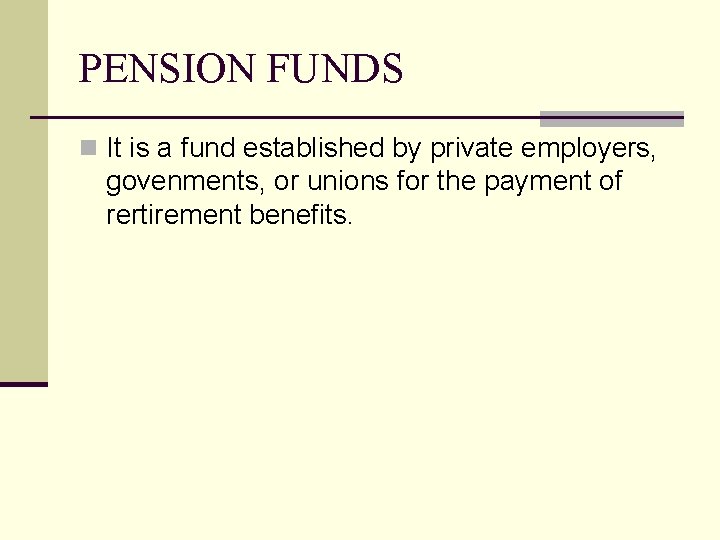 PENSION FUNDS n It is a fund established by private employers, govenments, or unions