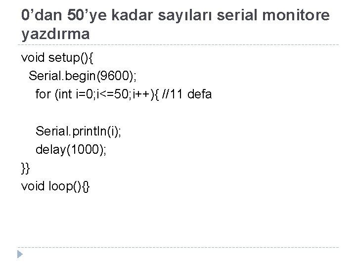 0’dan 50’ye kadar sayıları serial monitore yazdırma void setup(){ Serial. begin(9600); for (int i=0;
