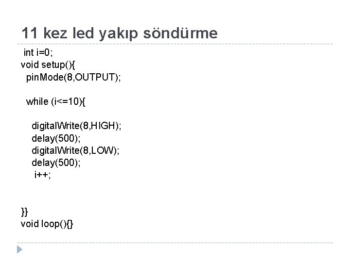 11 kez led yakıp söndürme int i=0; void setup(){ pin. Mode(8, OUTPUT); while (i<=10){