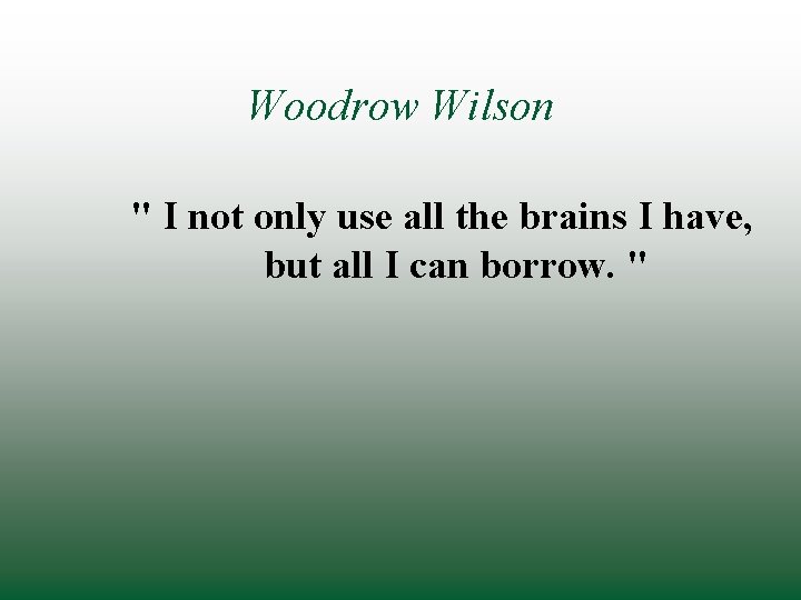 Woodrow Wilson " I not only use all the brains I have, but all