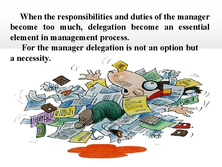 When the responsibilities and duties of the manager become too much, delegation become an