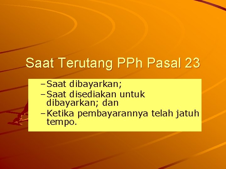 Saat Terutang PPh Pasal 23 – Saat dibayarkan; – Saat disediakan untuk dibayarkan; dan