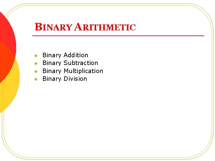 BINARY ARITHMETIC l l Binary Addition Binary Subtraction Binary Multiplication Binary Division 