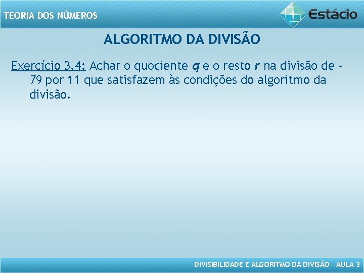 TEORIA DOS NÚMEROS ALGORITMO DA DIVISÃO Exercício 3. 4: Achar o quociente q e