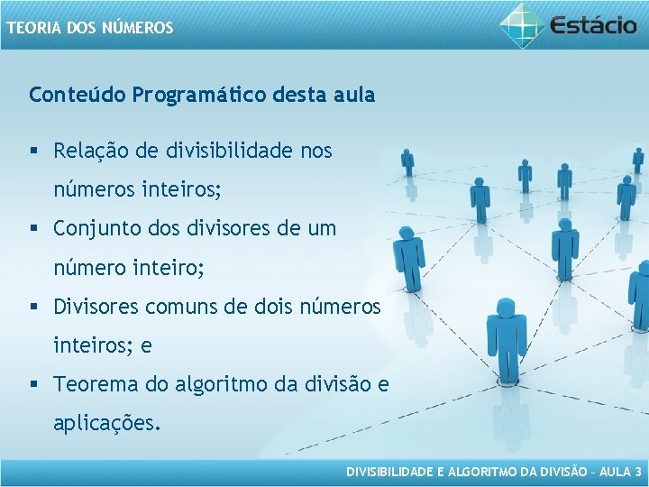 TEORIA DOS NÚMEROS Conteúdo Programático desta aula § Relação de divisibilidade nos números inteiros;