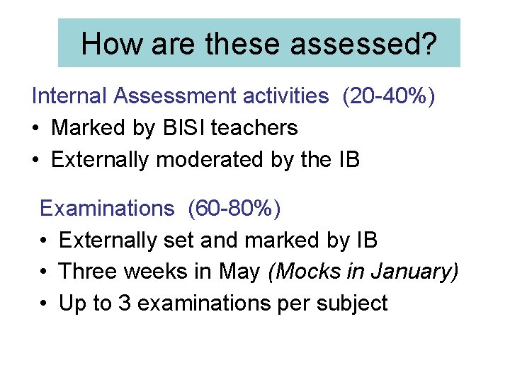 How are these assessed? Internal Assessment activities (20 -40%) • Marked by BISI teachers