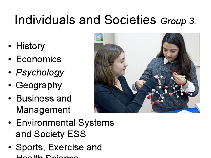 Individuals and Societies Group 3. • • • History Economics Psychology Geography Business and