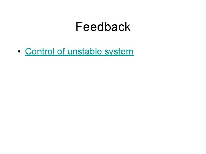 Feedback • Control of unstable system 