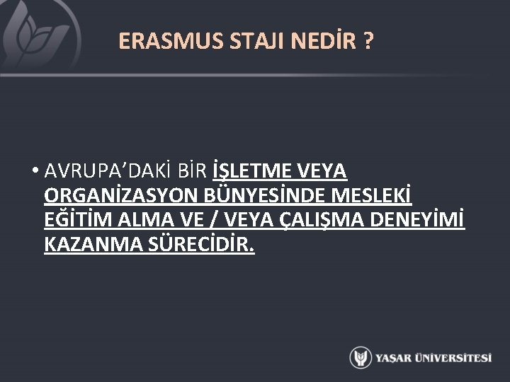 ERASMUS STAJI NEDİR ? • AVRUPA’DAKİ BİR İŞLETME VEYA ORGANİZASYON BÜNYESİNDE MESLEKİ EĞİTİM ALMA