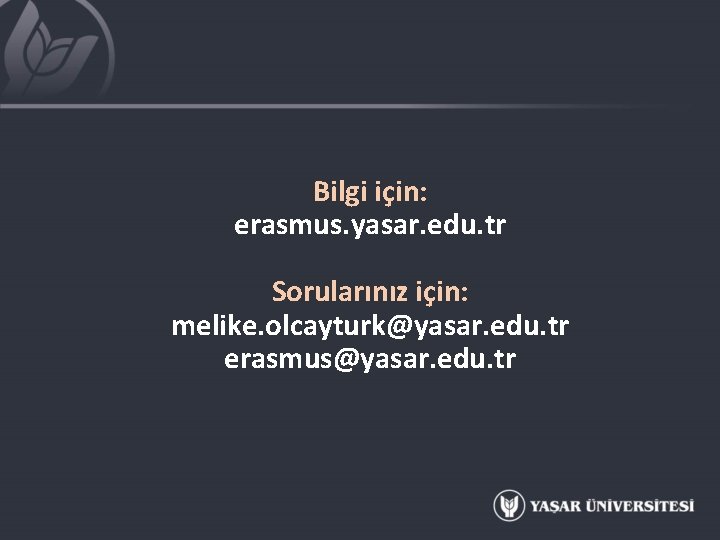 Bilgi için: erasmus. yasar. edu. tr Sorularınız için: melike. olcayturk@yasar. edu. tr erasmus@yasar. edu.