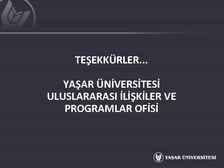 TEŞEKKÜRLER. . . YAŞAR ÜNİVERSİTESİ ULUSLARARASI İLİŞKİLER VE PROGRAMLAR OFİSİ 
