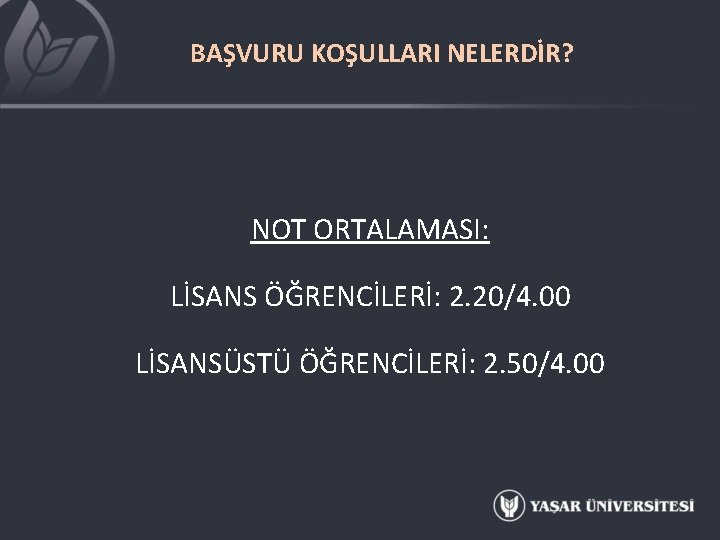 BAŞVURU KOŞULLARI NELERDİR? NOT ORTALAMASI: LİSANS ÖĞRENCİLERİ: 2. 20/4. 00 LİSANSÜSTÜ ÖĞRENCİLERİ: 2. 50/4.