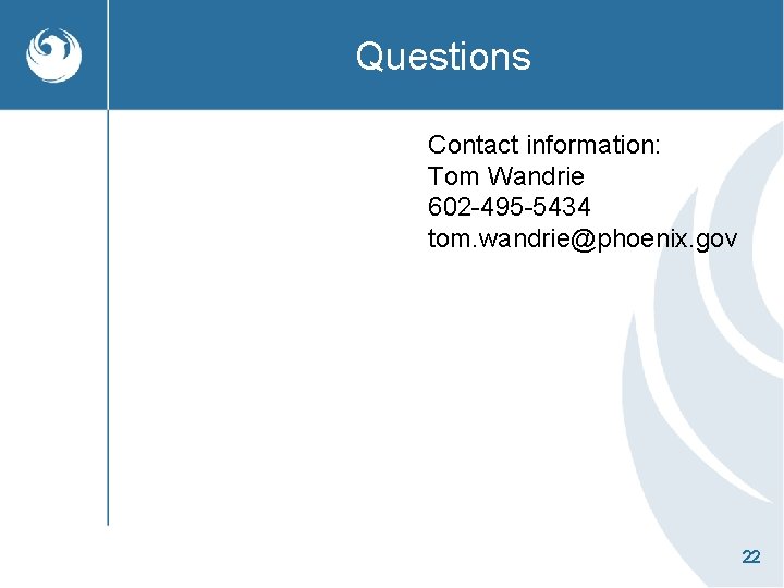 Questions Contact information: Tom Wandrie 602 -495 -5434 tom. wandrie@phoenix. gov 22 