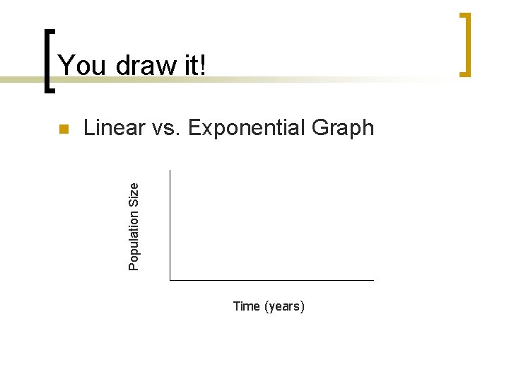 You draw it! Linear vs. Exponential Graph Population Size n Time (years) 