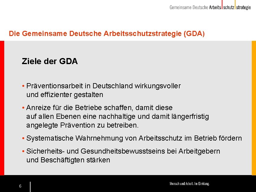 Die Gemeinsame Deutsche Arbeitsschutzstrategie (GDA) Ziele der GDA • Präventionsarbeit in Deutschland wirkungsvoller und