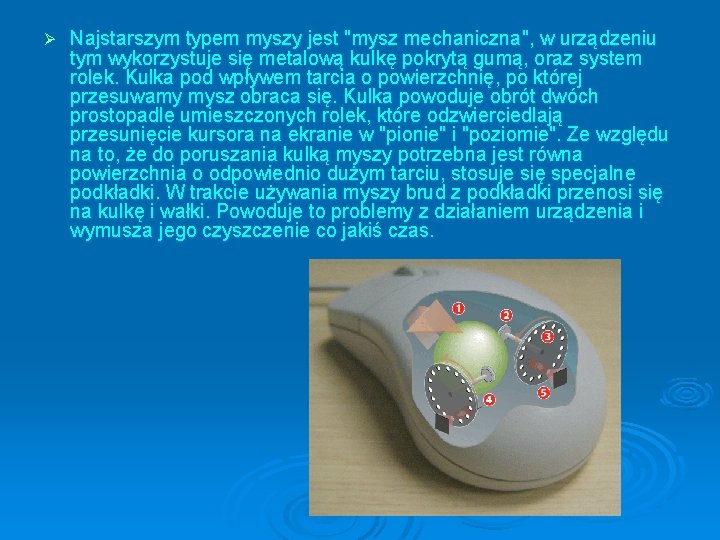 Ø Najstarszym typem myszy jest "mysz mechaniczna", w urządzeniu tym wykorzystuje się metalową kulkę