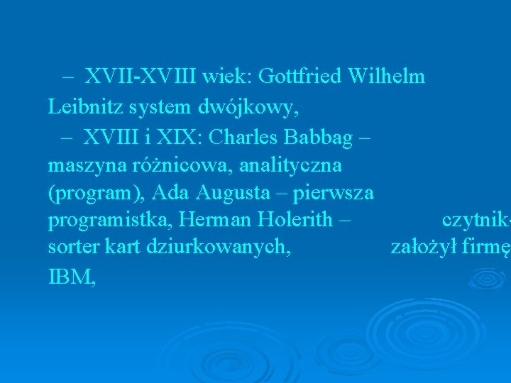 – XVII-XVIII wiek: Gottfried Wilhelm Leibnitz system dwójkowy, – XVIII i XIX: Charles Babbag