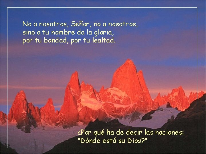 No a nosotros, Señor, no a nosotros, sino a tu nombre da la gloria,