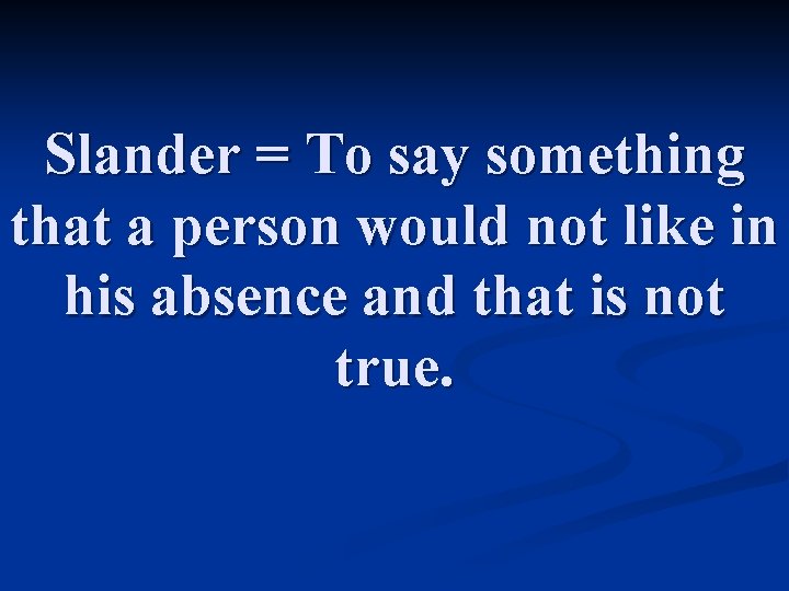 Slander = To say something that a person would not like in his absence