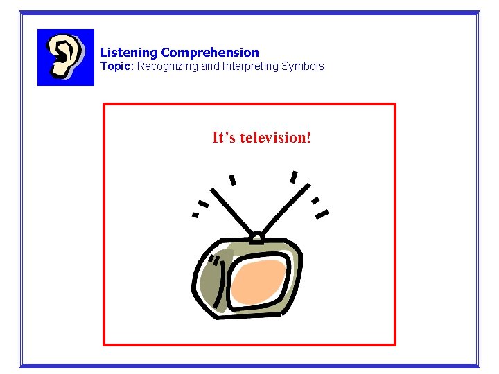 Listening Comprehension Topic: Recognizing and Interpreting Symbols It’s television! 