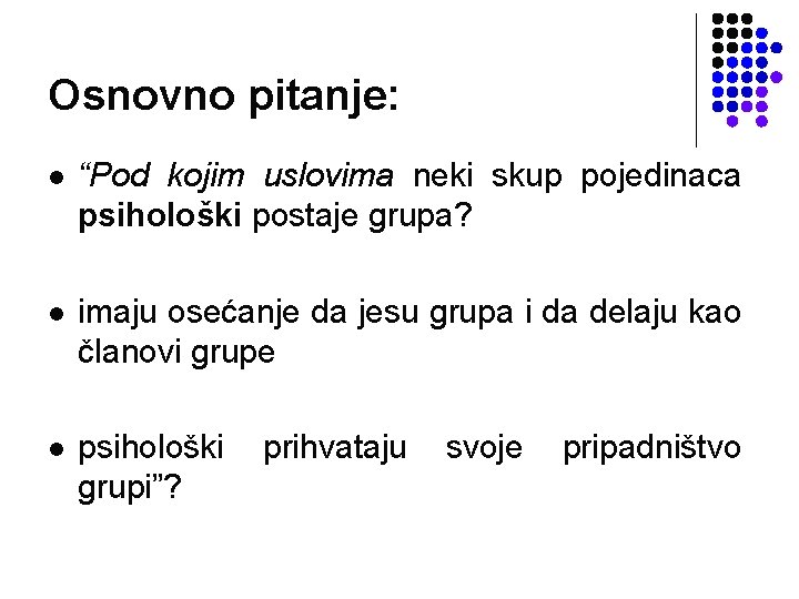 Osnovno pitanje: l “Pod kojim uslovima neki skup pojedinaca psihološki postaje grupa? l imaju