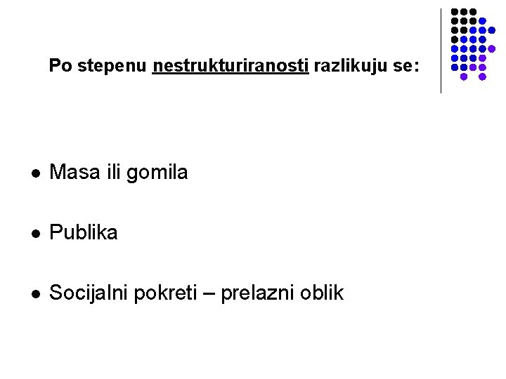 Po stepenu nestrukturiranosti razlikuju se: l Masa ili gomila l Publika l Socijalni pokreti