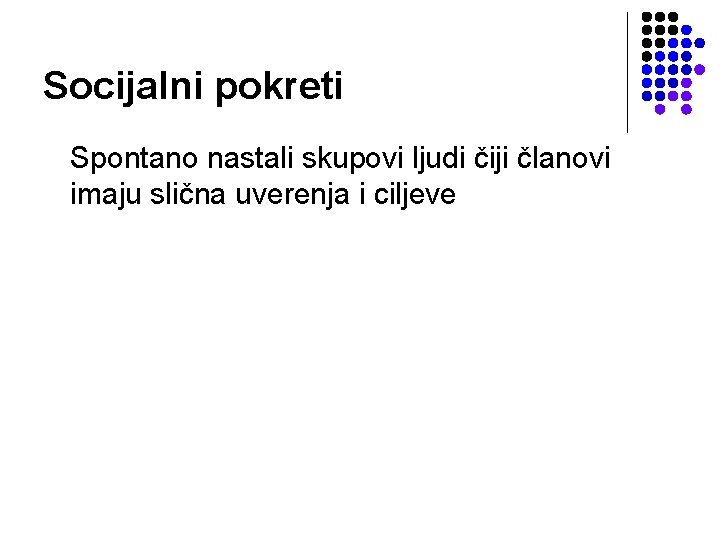 Socijalni pokreti Spontano nastali skupovi ljudi čiji članovi imaju slična uverenja i ciljeve 