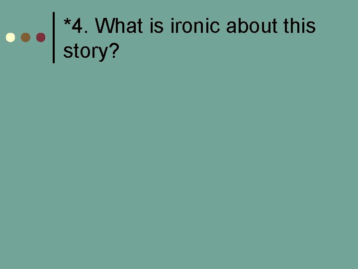 *4. What is ironic about this story? 