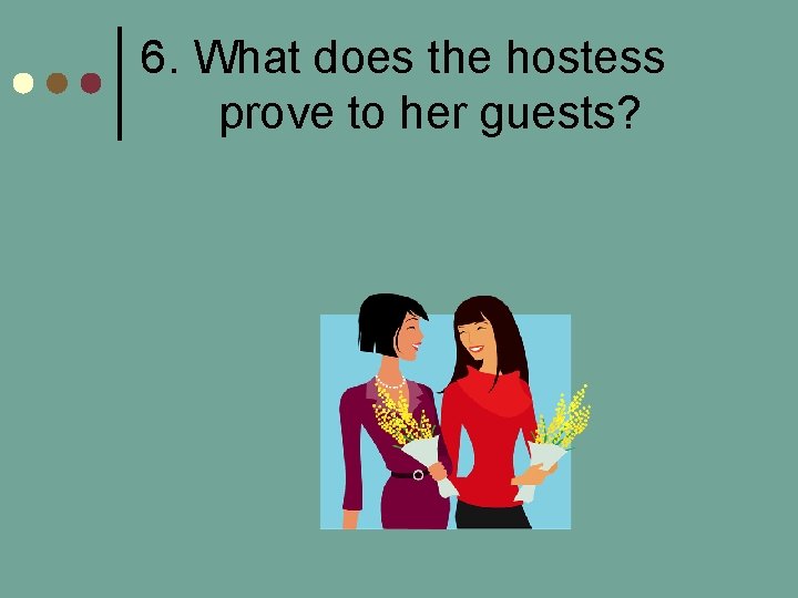 6. What does the hostess prove to her guests? 