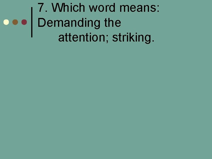 7. Which word means: Demanding the attention; striking. 