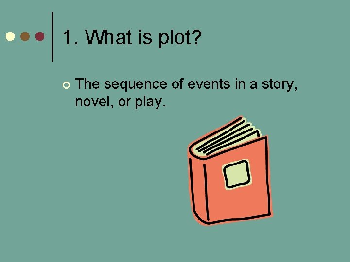 1. What is plot? ¢ The sequence of events in a story, novel, or
