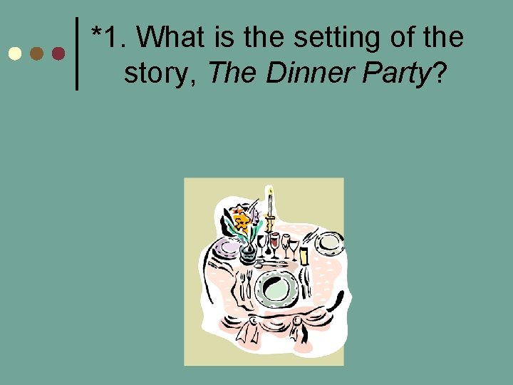 *1. What is the setting of the story, The Dinner Party? 